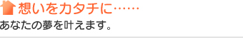 想いをカタチに……